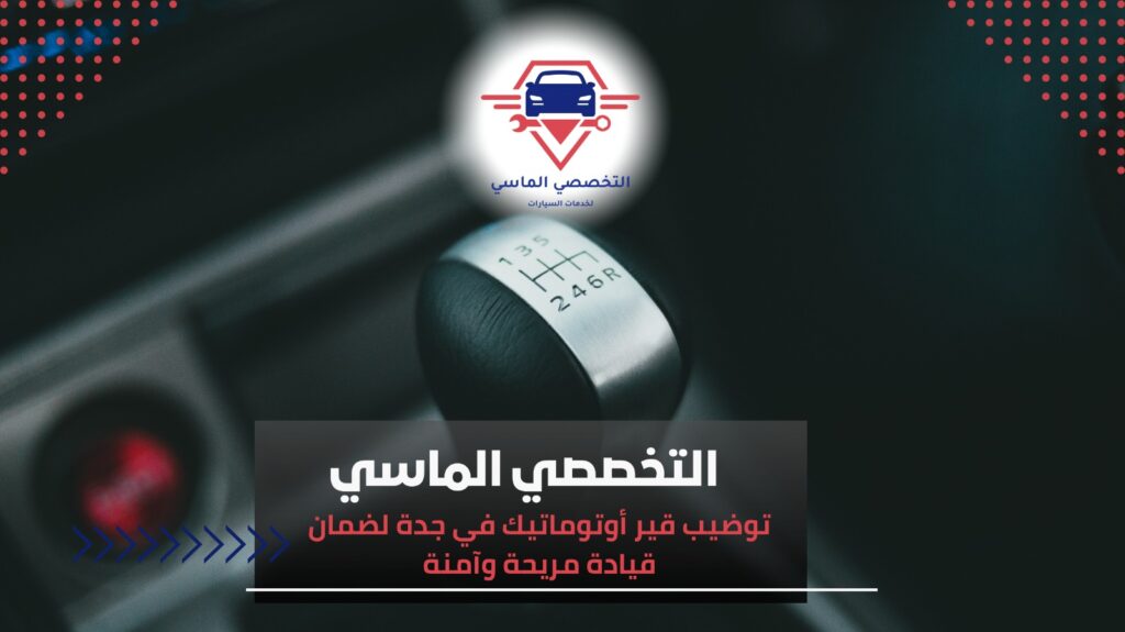 خدمات توضيب قير أوتوماتيك في جدة لضمان قيادة مريحة وآمنة توضيب قير أوتوماتيك في جدة