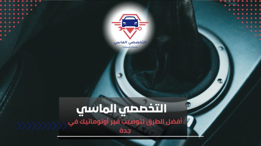 خدمات توضيب قير أوتوماتيك في جدة لضمان قيادة مريحة وآمنة توضيب قير أوتوماتيك في جدة