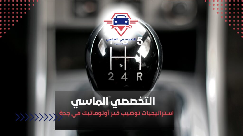 خدمات توضيب قير أوتوماتيك في جدة لضمان قيادة مريحة وآمنة توضيب قير أوتوماتيك في جدة