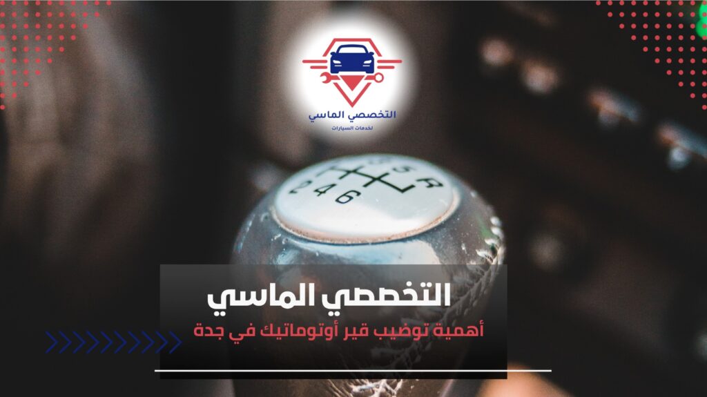 خدمات توضيب قير أوتوماتيك في جدة لضمان قيادة مريحة وآمنة توضيب قير أوتوماتيك في جدة