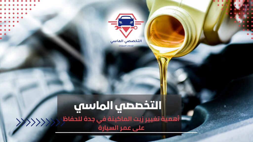 تغيير زيت الماكينة في جدة لصيانة السيارة والحفاظ على أداء المحرك تغيير زيت الماكينة في جدة