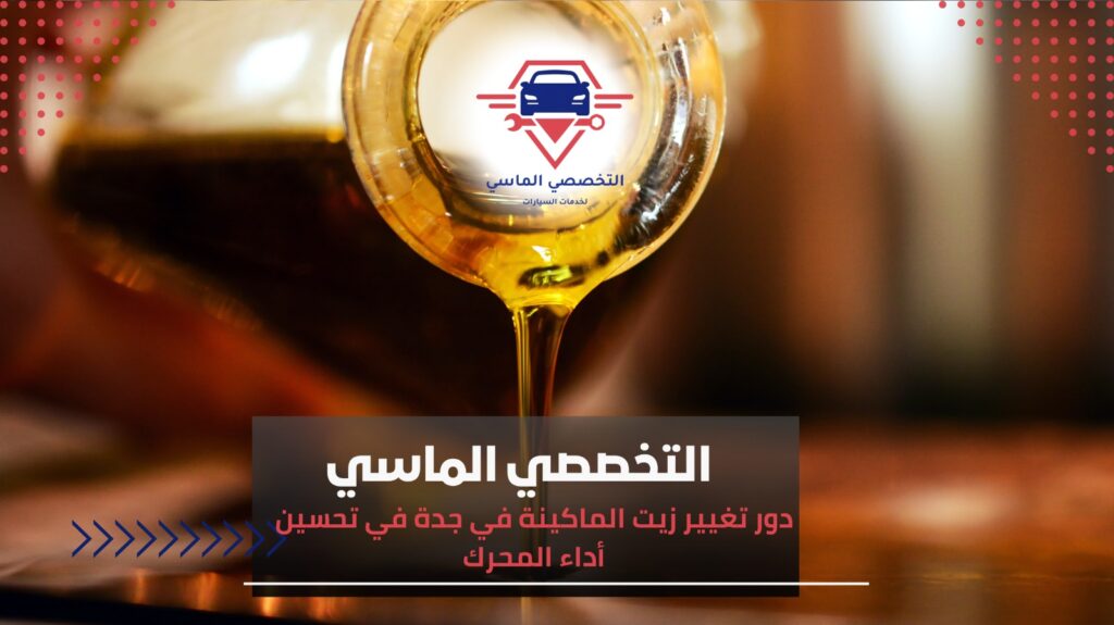 تغيير زيت الماكينة في جدة لصيانة السيارة والحفاظ على أداء المحرك تغيير زيت الماكينة في جدة